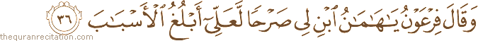 وَقَالَ فِرْعَوْنُ يَا هَامَانُ ابْنِ لِي صَرْحًا لَعَلِّي أَبْلُغُ الْأَسْبَابَ