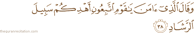 وَقَالَ الَّذِي آمَنَ يَا قَوْمِ اتَّبِعُونِ أَهْدِكُمْ سَبِيلَ الرَّشَادِ
