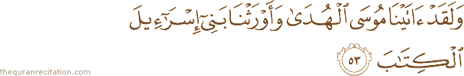 وَلَقَدْ آتَيْنَا مُوسَى الْهُدَىٰ وَأَوْرَثْنَا بَنِي إِسْرَائِيلَ الْكِتَابَ