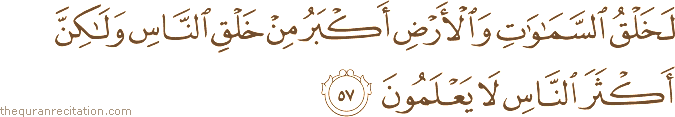 لَخَلْقُ السَّمَاوَاتِ وَالْأَرْضِ أَكْبَرُ مِنْ خَلْقِ النَّاسِ وَلَٰكِنَّ أَكْثَرَ النَّاسِ لَا يَعْلَمُونَ