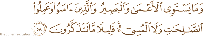 وَمَا يَسْتَوِي الْأَعْمَىٰ وَالْبَصِيرُ وَالَّذِينَ آمَنُوا وَعَمِلُوا الصَّالِحَاتِ وَلَا الْمُسِيءُ ۚ قَلِيلًا مَا تَتَذَكَّرُونَ