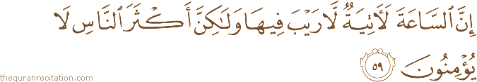 إِنَّ السَّاعَةَ لَآتِيَةٌ لَا رَيْبَ فِيهَا وَلَٰكِنَّ أَكْثَرَ النَّاسِ لَا يُؤْمِنُونَ