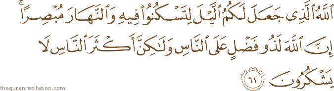 اللَّهُ الَّذِي جَعَلَ لَكُمُ اللَّيْلَ لِتَسْكُنُوا فِيهِ وَالنَّهَارَ مُبْصِرًا ۚ إِنَّ اللَّهَ لَذُو فَضْلٍ عَلَى النَّاسِ وَلَٰكِنَّ أَكْثَرَ النَّاسِ لَا يَشْكُرُونَ