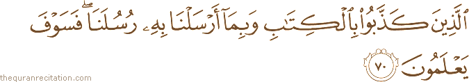 الَّذِينَ كَذَّبُوا بِالْكِتَابِ وَبِمَا أَرْسَلْنَا بِهِ رُسُلَنَا ۖ فَسَوْفَ يَعْلَمُونَ