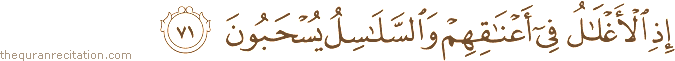 إِذِ الْأَغْلَالُ فِي أَعْنَاقِهِمْ وَالسَّلَاسِلُ يُسْحَبُونَ