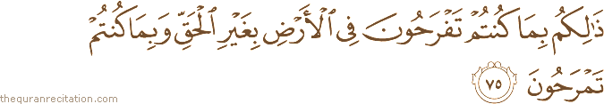 ذَٰلِكُمْ بِمَا كُنْتُمْ تَفْرَحُونَ فِي الْأَرْضِ بِغَيْرِ الْحَقِّ وَبِمَا كُنْتُمْ تَمْرَحُونَ