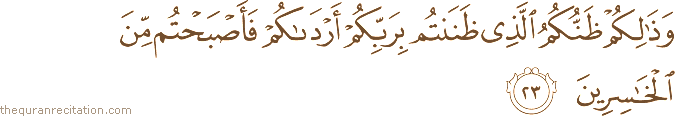وَذَٰلِكُمْ ظَنُّكُمُ الَّذِي ظَنَنْتُمْ بِرَبِّكُمْ أَرْدَاكُمْ فَأَصْبَحْتُمْ مِنَ الْخَاسِرِينَ