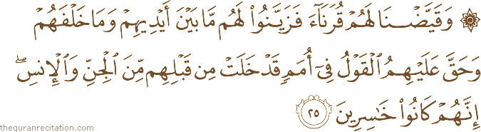 وَقَيَّضْنَا لَهُمْ قُرَنَاءَ فَزَيَّنُوا لَهُمْ مَا بَيْنَ أَيْدِيهِمْ وَمَا خَلْفَهُمْ وَحَقَّ عَلَيْهِمُ الْقَوْلُ فِي أُمَمٍ قَدْ خَلَتْ مِنْ قَبْلِهِمْ مِنَ الْجِنِّ وَالْإِنْسِ ۖ إِنَّهُمْ كَانُوا خَاسِرِينَ