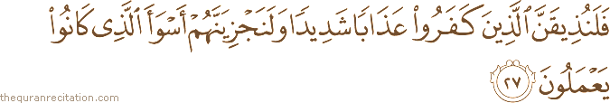 فَلَنُذِيقَنَّ الَّذِينَ كَفَرُوا عَذَابًا شَدِيدًا وَلَنَجْزِيَنَّهُمْ أَسْوَأَ الَّذِي كَانُوا يَعْمَلُونَ