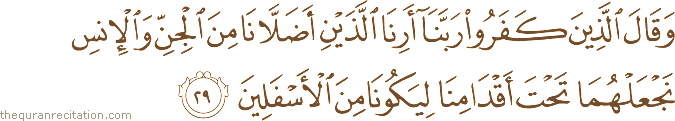 وَقَالَ الَّذِينَ كَفَرُوا رَبَّنَا أَرِنَا اللَّذَيْنِ أَضَلَّانَا مِنَ الْجِنِّ وَالْإِنْسِ نَجْعَلْهُمَا تَحْتَ أَقْدَامِنَا لِيَكُونَا مِنَ الْأَسْفَلِينَ