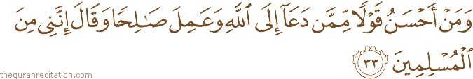 وَمَنْ أَحْسَنُ قَوْلًا مِمَّنْ دَعَا إِلَى اللَّهِ وَعَمِلَ صَالِحًا وَقَالَ إِنَّنِي مِنَ الْمُسْلِمِينَ