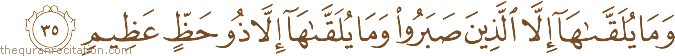 وَمَا يُلَقَّاهَا إِلَّا الَّذِينَ صَبَرُوا وَمَا يُلَقَّاهَا إِلَّا ذُو حَظٍّ عَظِيمٍ