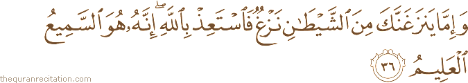 وَإِمَّا يَنْزَغَنَّكَ مِنَ الشَّيْطَانِ نَزْغٌ فَاسْتَعِذْ بِاللَّهِ ۖ إِنَّهُ هُوَ السَّمِيعُ الْعَلِيمُ