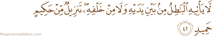 لَا يَأْتِيهِ الْبَاطِلُ مِنْ بَيْنِ يَدَيْهِ وَلَا مِنْ خَلْفِهِ ۖ تَنْزِيلٌ مِنْ حَكِيمٍ حَمِيدٍ