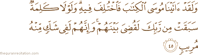 وَلَقَدْ آتَيْنَا مُوسَى الْكِتَابَ فَاخْتُلِفَ فِيهِ ۗ وَلَوْلَا كَلِمَةٌ سَبَقَتْ مِنْ رَبِّكَ لَقُضِيَ بَيْنَهُمْ ۚ وَإِنَّهُمْ لَفِي شَكٍّ مِنْهُ مُرِيبٍ
