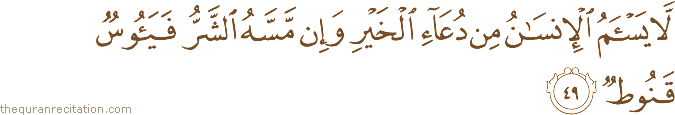 لَا يَسْأَمُ الْإِنْسَانُ مِنْ دُعَاءِ الْخَيْرِ وَإِنْ مَسَّهُ الشَّرُّ فَيَئُوسٌ قَنُوطٌ