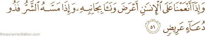 وَإِذَا أَنْعَمْنَا عَلَى الْإِنْسَانِ أَعْرَضَ وَنَأَىٰ بِجَانِبِهِ وَإِذَا مَسَّهُ الشَّرُّ فَذُو دُعَاءٍ عَرِيضٍ