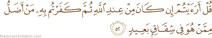 قُلْ أَرَأَيْتُمْ إِنْ كَانَ مِنْ عِنْدِ اللَّهِ ثُمَّ كَفَرْتُمْ بِهِ مَنْ أَضَلُّ مِمَّنْ هُوَ فِي شِقَاقٍ بَعِيدٍ