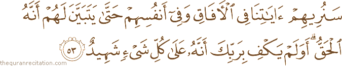 سَنُرِيهِمْ آيَاتِنَا فِي الْآفَاقِ وَفِي أَنْفُسِهِمْ حَتَّىٰ يَتَبَيَّنَ لَهُمْ أَنَّهُ الْحَقُّ ۗ أَوَلَمْ يَكْفِ بِرَبِّكَ أَنَّهُ عَلَىٰ كُلِّ شَيْءٍ شَهِيدٌ
