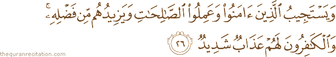 وَيَسْتَجِيبُ الَّذِينَ آمَنُوا وَعَمِلُوا الصَّالِحَاتِ وَيَزِيدُهُمْ مِنْ فَضْلِهِ ۚ وَالْكَافِرُونَ لَهُمْ عَذَابٌ شَدِيدٌ