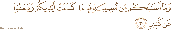 وَمَا أَصَابَكُمْ مِنْ مُصِيبَةٍ فَبِمَا كَسَبَتْ أَيْدِيكُمْ وَيَعْفُو عَنْ كَثِيرٍ