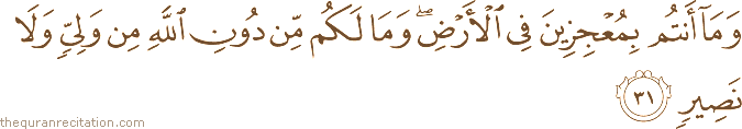 وَمَا أَنْتُمْ بِمُعْجِزِينَ فِي الْأَرْضِ ۖ وَمَا لَكُمْ مِنْ دُونِ اللَّهِ مِنْ وَلِيٍّ وَلَا نَصِيرٍ