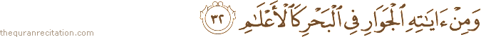 وَمِنْ آيَاتِهِ الْجَوَارِ فِي الْبَحْرِ كَالْأَعْلَامِ