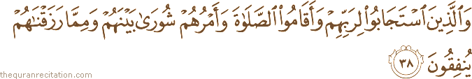 وَالَّذِينَ اسْتَجَابُوا لِرَبِّهِمْ وَأَقَامُوا الصَّلَاةَ وَأَمْرُهُمْ شُورَىٰ بَيْنَهُمْ وَمِمَّا رَزَقْنَاهُمْ يُنْفِقُونَ