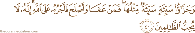 وَجَزَاءُ سَيِّئَةٍ سَيِّئَةٌ مِثْلُهَا ۖ فَمَنْ عَفَا وَأَصْلَحَ فَأَجْرُهُ عَلَى اللَّهِ ۚ إِنَّهُ لَا يُحِبُّ الظَّالِمِينَ