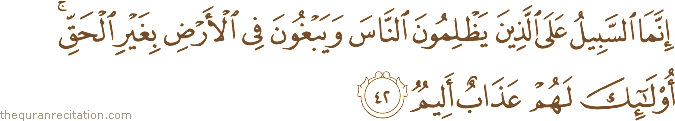 إِنَّمَا السَّبِيلُ عَلَى الَّذِينَ يَظْلِمُونَ النَّاسَ وَيَبْغُونَ فِي الْأَرْضِ بِغَيْرِ الْحَقِّ ۚ أُولَٰئِكَ لَهُمْ عَذَابٌ أَلِيمٌ