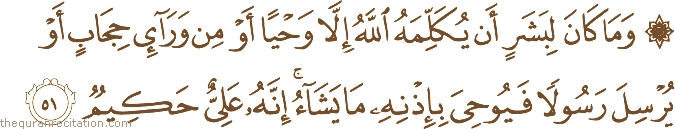 وَمَا كَانَ لِبَشَرٍ أَنْ يُكَلِّمَهُ اللَّهُ إِلَّا وَحْيًا أَوْ مِنْ وَرَاءِ حِجَابٍ أَوْ يُرْسِلَ رَسُولًا فَيُوحِيَ بِإِذْنِهِ مَا يَشَاءُ ۚ إِنَّهُ عَلِيٌّ حَكِيمٌ