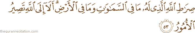 صِرَاطِ اللَّهِ الَّذِي لَهُ مَا فِي السَّمَاوَاتِ وَمَا فِي الْأَرْضِ ۗ أَلَا إِلَى اللَّهِ تَصِيرُ الْأُمُورُ