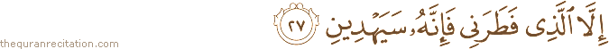 إِلَّا الَّذِي فَطَرَنِي فَإِنَّهُ سَيَهْدِينِ