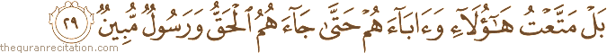 بَلْ مَتَّعْتُ هَٰؤُلَاءِ وَآبَاءَهُمْ حَتَّىٰ جَاءَهُمُ الْحَقُّ وَرَسُولٌ مُبِينٌ