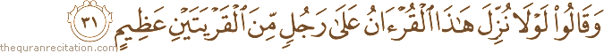 وَقَالُوا لَوْلَا نُزِّلَ هَٰذَا الْقُرْآنُ عَلَىٰ رَجُلٍ مِنَ الْقَرْيَتَيْنِ عَظِيمٍ