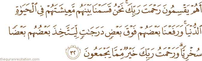 أَهُمْ يَقْسِمُونَ رَحْمَتَ رَبِّكَ ۚ نَحْنُ قَسَمْنَا بَيْنَهُمْ مَعِيشَتَهُمْ فِي الْحَيَاةِ الدُّنْيَا ۚ وَرَفَعْنَا بَعْضَهُمْ فَوْقَ بَعْضٍ دَرَجَاتٍ لِيَتَّخِذَ بَعْضُهُمْ بَعْضًا سُخْرِيًّا ۗ وَرَحْمَتُ رَبِّكَ خَيْرٌ مِمَّا يَجْمَعُونَ