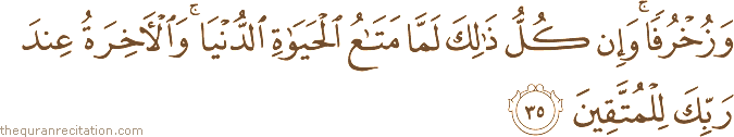 وَزُخْرُفًا ۚ وَإِنْ كُلُّ ذَٰلِكَ لَمَّا مَتَاعُ الْحَيَاةِ الدُّنْيَا ۚ وَالْآخِرَةُ عِنْدَ رَبِّكَ لِلْمُتَّقِينَ