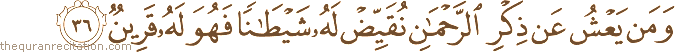 وَمَنْ يَعْشُ عَنْ ذِكْرِ الرَّحْمَٰنِ نُقَيِّضْ لَهُ شَيْطَانًا فَهُوَ لَهُ قَرِينٌ