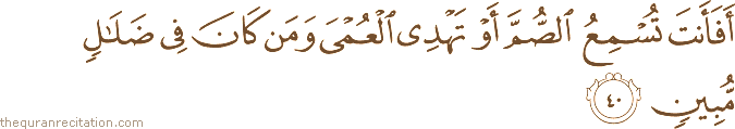أَفَأَنْتَ تُسْمِعُ الصُّمَّ أَوْ تَهْدِي الْعُمْيَ وَمَنْ كَانَ فِي ضَلَالٍ مُبِينٍ