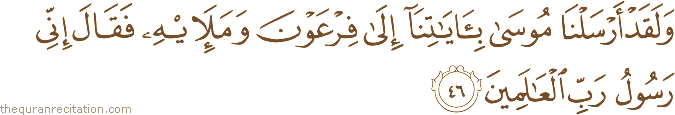 وَلَقَدْ أَرْسَلْنَا مُوسَىٰ بِآيَاتِنَا إِلَىٰ فِرْعَوْنَ وَمَلَئِهِ فَقَالَ إِنِّي رَسُولُ رَبِّ الْعَالَمِينَ
