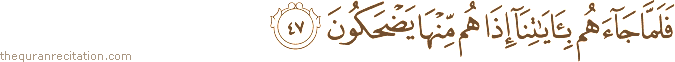 فَلَمَّا جَاءَهُمْ بِآيَاتِنَا إِذَا هُمْ مِنْهَا يَضْحَكُونَ