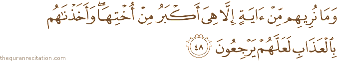 وَمَا نُرِيهِمْ مِنْ آيَةٍ إِلَّا هِيَ أَكْبَرُ مِنْ أُخْتِهَا ۖ وَأَخَذْنَاهُمْ بِالْعَذَابِ لَعَلَّهُمْ يَرْجِعُونَ