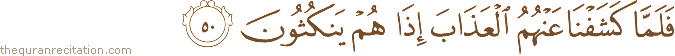 فَلَمَّا كَشَفْنَا عَنْهُمُ الْعَذَابَ إِذَا هُمْ يَنْكُثُونَ