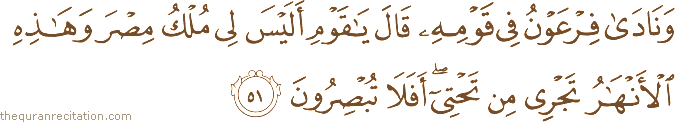 وَنَادَىٰ فِرْعَوْنُ فِي قَوْمِهِ قَالَ يَا قَوْمِ أَلَيْسَ لِي مُلْكُ مِصْرَ وَهَٰذِهِ الْأَنْهَارُ تَجْرِي مِنْ تَحْتِي ۖ أَفَلَا تُبْصِرُونَ