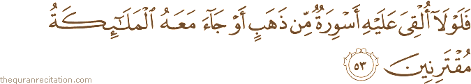 فَلَوْلَا أُلْقِيَ عَلَيْهِ أَسْوِرَةٌ مِنْ ذَهَبٍ أَوْ جَاءَ مَعَهُ الْمَلَائِكَةُ مُقْتَرِنِينَ