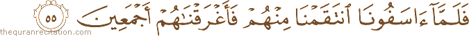 فَلَمَّا آسَفُونَا انْتَقَمْنَا مِنْهُمْ فَأَغْرَقْنَاهُمْ أَجْمَعِينَ