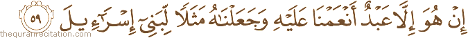 إِنْ هُوَ إِلَّا عَبْدٌ أَنْعَمْنَا عَلَيْهِ وَجَعَلْنَاهُ مَثَلًا لِبَنِي إِسْرَائِيلَ