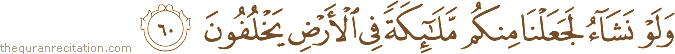 وَلَوْ نَشَاءُ لَجَعَلْنَا مِنْكُمْ مَلَائِكَةً فِي الْأَرْضِ يَخْلُفُونَ