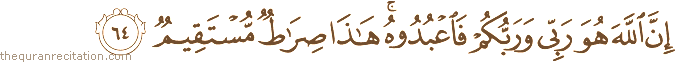 إِنَّ اللَّهَ هُوَ رَبِّي وَرَبُّكُمْ فَاعْبُدُوهُ ۚ هَٰذَا صِرَاطٌ مُسْتَقِيمٌ