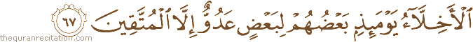 الْأَخِلَّاءُ يَوْمَئِذٍ بَعْضُهُمْ لِبَعْضٍ عَدُوٌّ إِلَّا الْمُتَّقِينَ